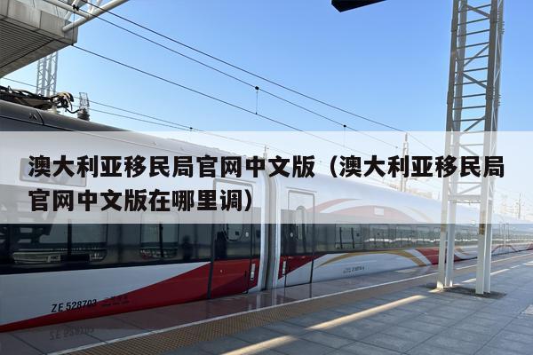 澳大利亚***局官网中文版（澳大利亚***局官网中文版在哪里调）