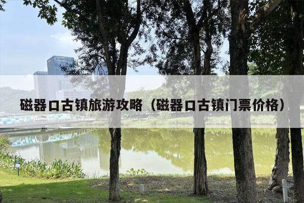 磁器口古镇旅游攻略（磁器口古镇门票价格）