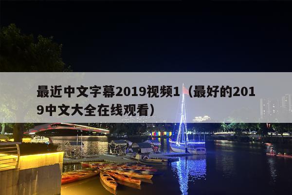 最近中文字幕2019视频1（最好的2019中文大全在线观看）