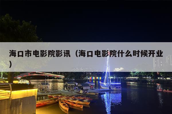 海口市电影院影讯（海口电影院什么时候开业）