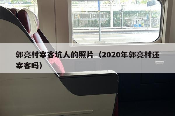 郭亮村宰客坑人的照片（2020年郭亮村还宰客吗）