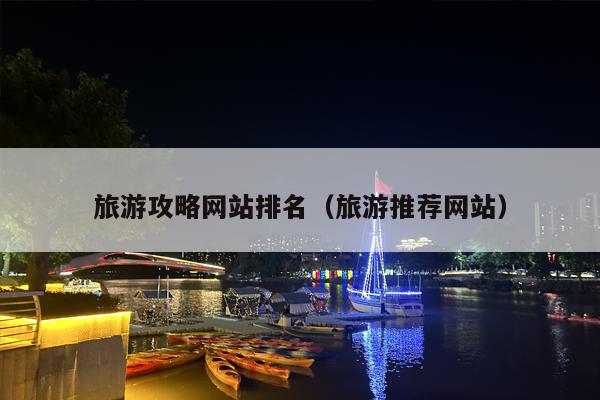 旅游攻略网站排名（旅游推荐网站）