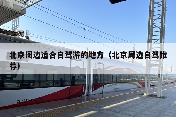 北京周边适合自驾游的地方（北京周边自驾推荐）