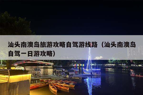 汕头南澳岛旅游攻略自驾游线路（汕头南澳岛自驾一日游攻略）