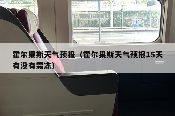 霍尔果斯天气预报（霍尔果斯天气预报15天有没有霜冻）