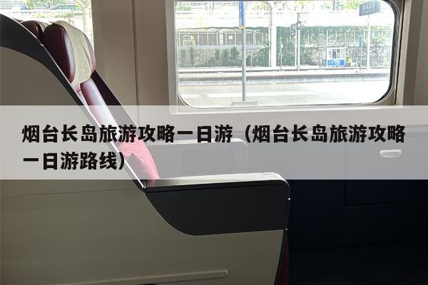 烟台长岛旅游攻略一日游（烟台长岛旅游攻略一日游路线）