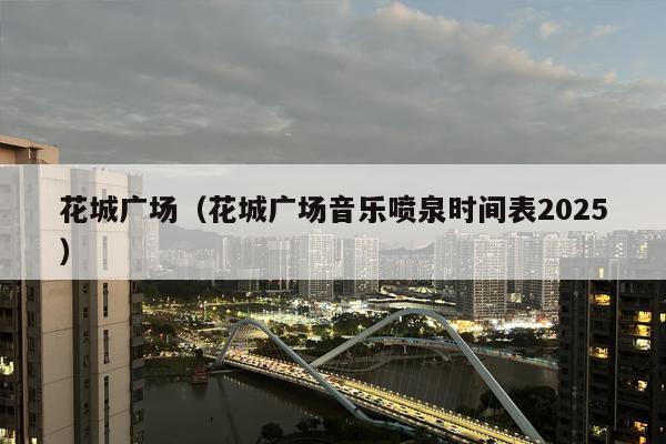 花城广场（花城广场音乐喷泉时间表2025）