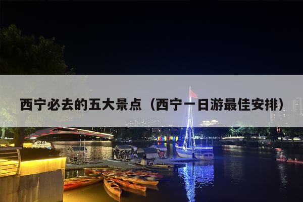 西宁必去的五大景点（西宁一日游最佳安排）