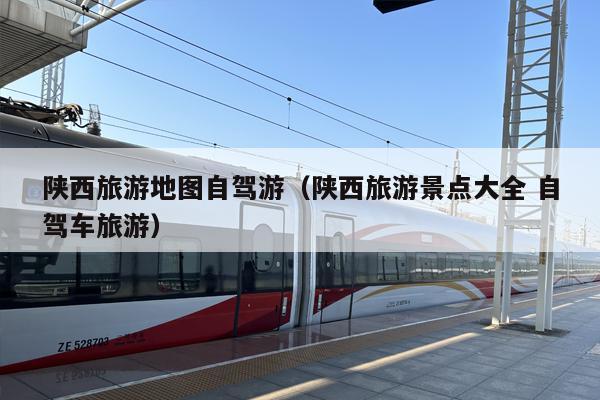 陕西旅游地图自驾游（陕西旅游景点大全 自驾车旅游）