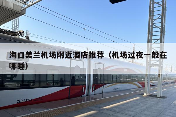 海口美兰机场附近酒店推荐（机场过夜一般在哪睡）