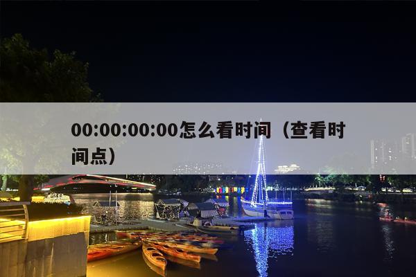 00:00:00:00怎么看时间（查看时间点）