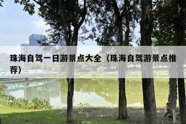 珠海自驾一日游景点大全（珠海自驾游景点推荐）