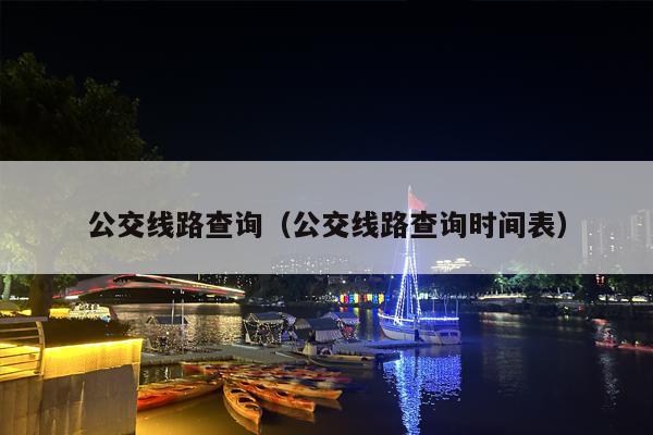 公交线路查询（公交线路查询时间表）