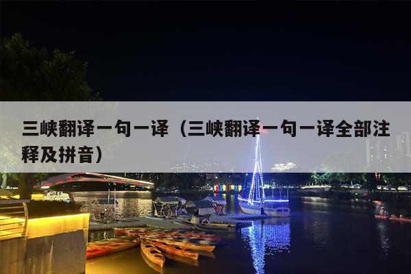 三峡翻译一句一译（三峡翻译一句一译全部注释及拼音）