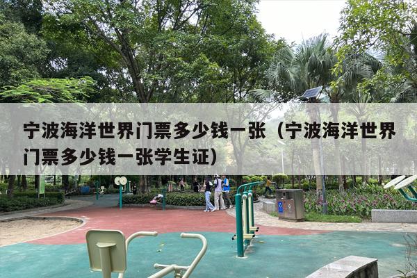 宁波海洋世界门票多少钱一张（宁波海洋世界门票多少钱一张学生证）