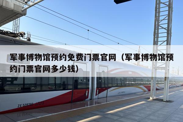 军事博物馆预约免费门票官网（军事博物馆预约门票官网多少钱）