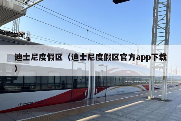 迪士尼度假区（迪士尼度假区官方app下载）