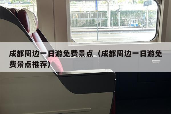 成都周边一日游免费景点（成都周边一日游免费景点推荐）