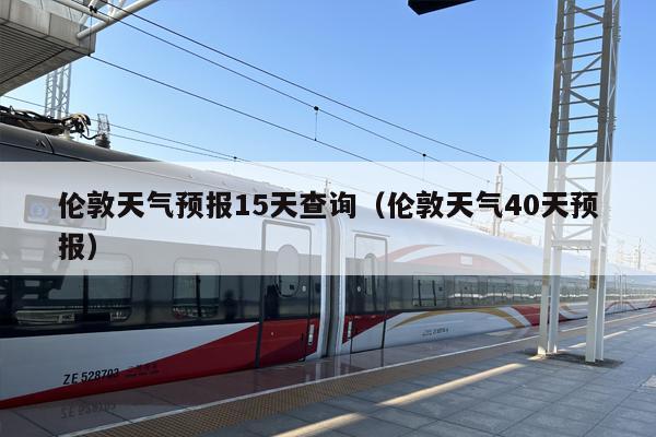 伦敦天气预报15天查询（伦敦天气40天预报）