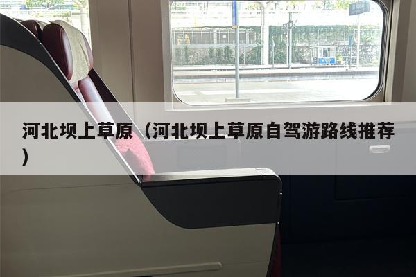 河北坝上草原（河北坝上草原自驾游路线推荐）