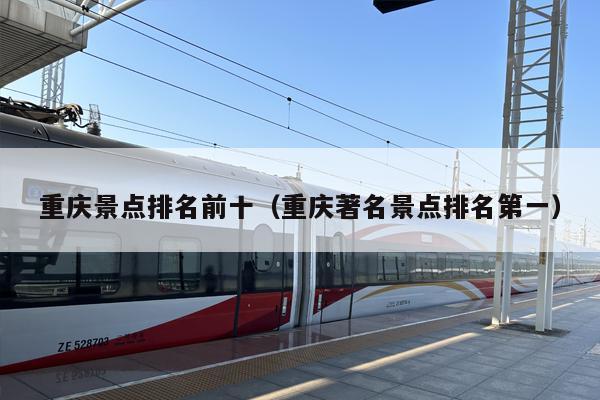 重庆景点排名前十（重庆著名景点排名第一）
