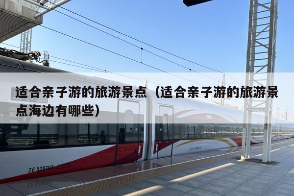 适合亲子游的旅游景点（适合亲子游的旅游景点海边有哪些）