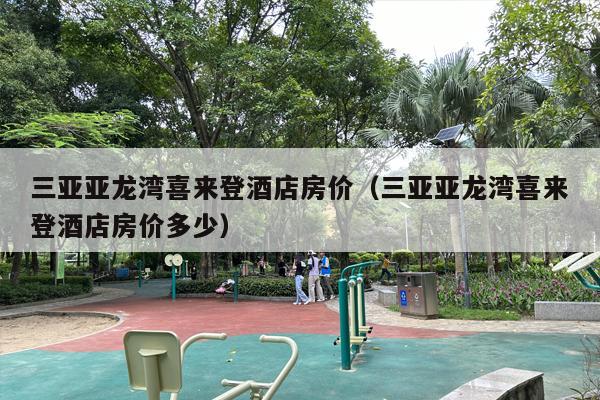 三亚亚龙湾喜来登酒店房价（三亚亚龙湾喜来登酒店房价多少）
