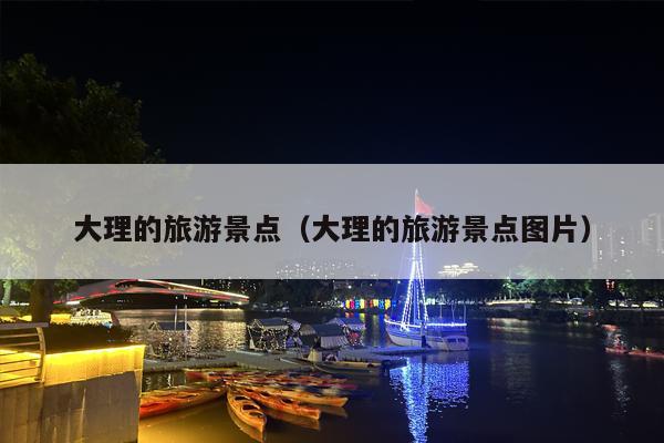 大理的旅游景点（大理的旅游景点图片）