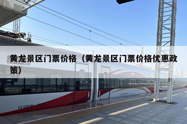 黄龙景区门票价格（黄龙景区门票价格优惠政策）