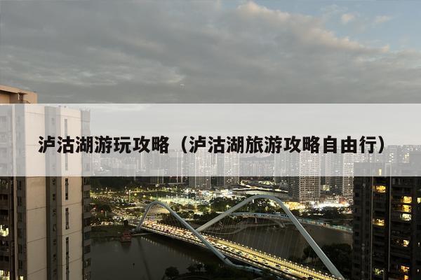 泸沽湖游玩攻略（泸沽湖旅游攻略自由行）