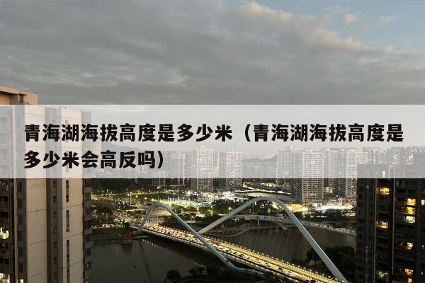 青海湖海拔高度是多少米（青海湖海拔高度是多少米会高反吗）