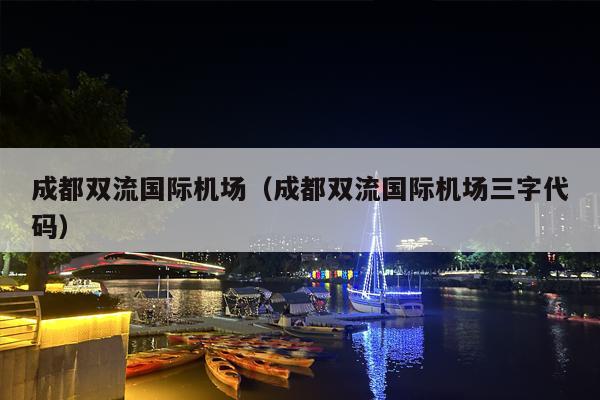成都双流国际机场（成都双流国际机场三字代码）