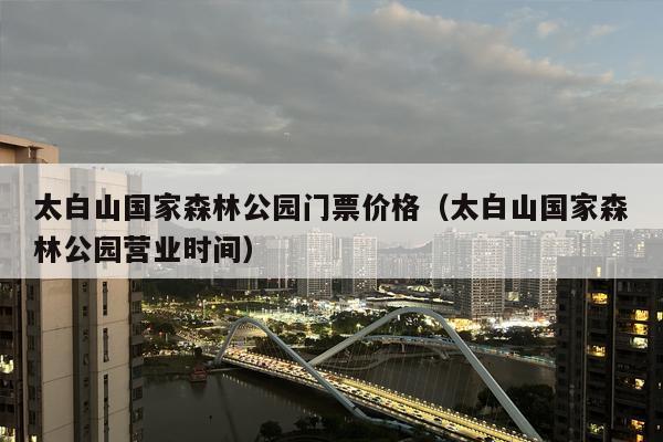 太白山国家森林公园门票价格（太白山国家森林公园营业时间）