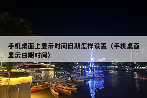 手机桌面上显示时间日期怎样设置（手机桌面显示日期时间）