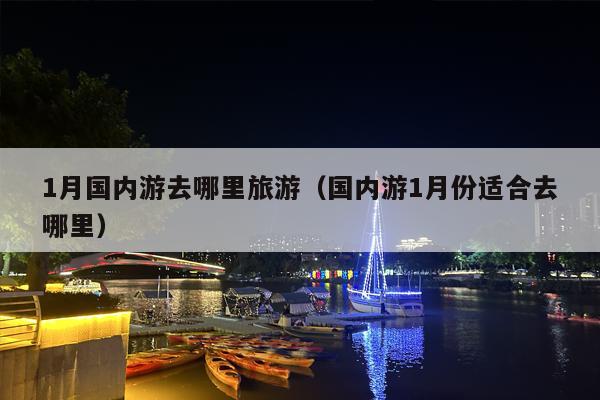 1月国内游去哪里旅游（国内游1月份适合去哪里）