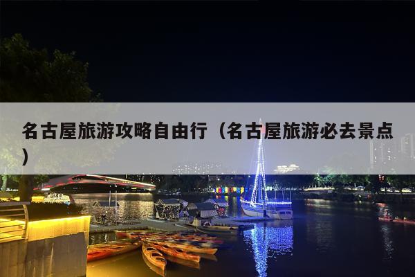 名古屋旅游攻略自由行（名古屋旅游必去景点）