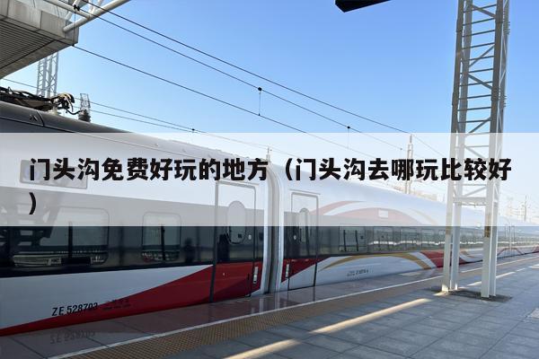 门头沟免费好玩的地方（门头沟去哪玩比较好）