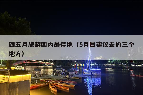 四五月旅游国内最佳地（5月最建议去的三个地方）
