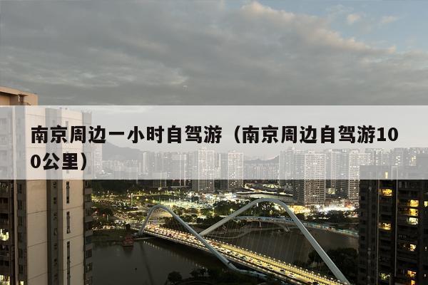 南京周边一小时自驾游（南京周边自驾游100公里）