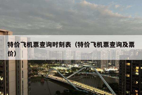 特价飞机票查询时刻表（特价飞机票查询及票价）