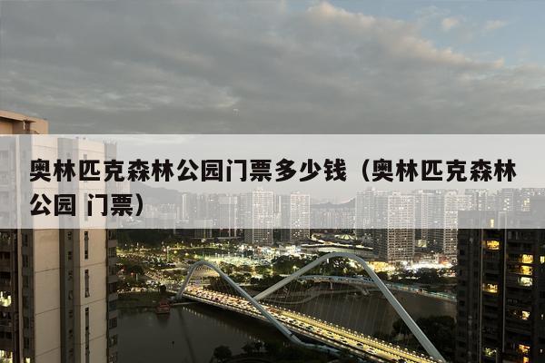 奥林匹克森林公园门票多少钱（奥林匹克森林公园 门票）