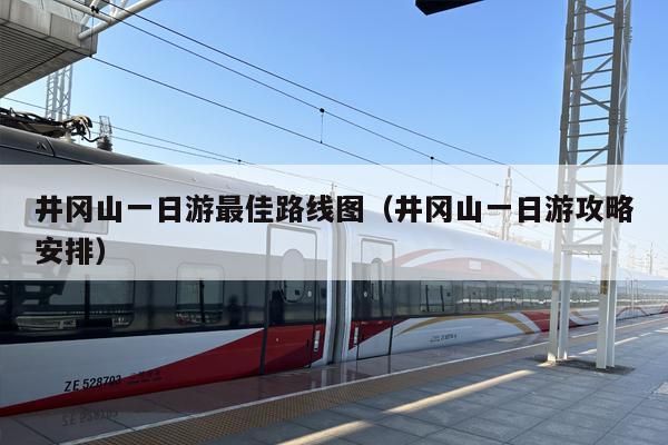 井冈山一日游最佳路线图（井冈山一日游攻略安排）