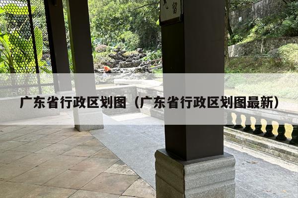 广东省行政区划图（广东省行政区划图最新）