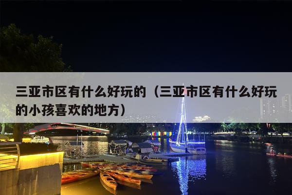 三亚市区有什么好玩的（三亚市区有什么好玩的小孩喜欢的地方）