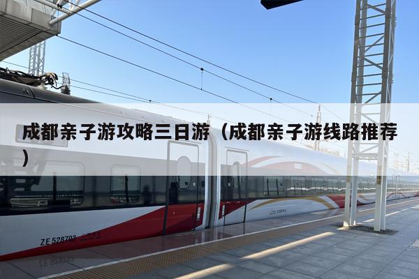 成都亲子游攻略三日游（成都亲子游线路推荐）