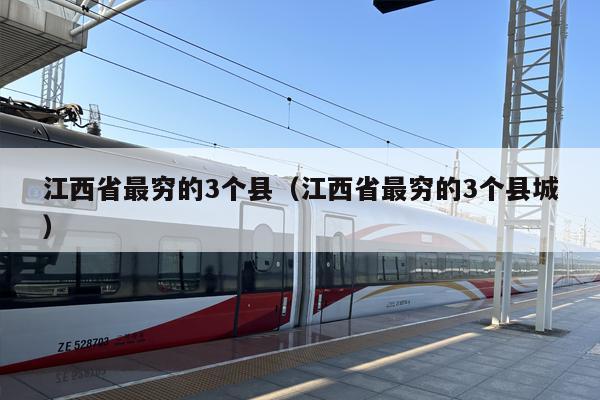 江西省最穷的3个县（江西省最穷的3个县城）