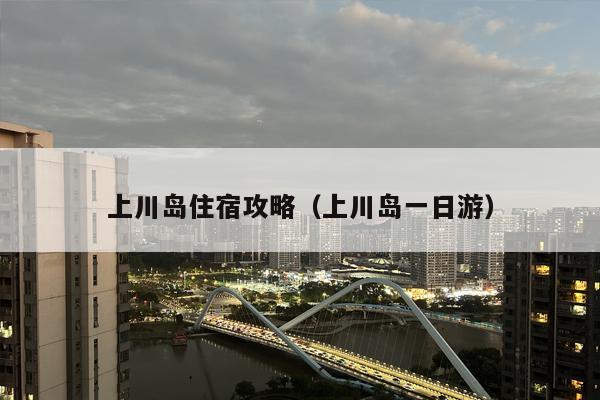 上川岛住宿攻略（上川岛一日游）