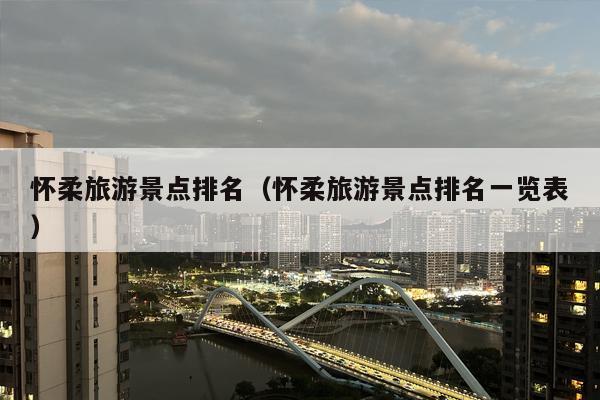 怀柔旅游景点排名（怀柔旅游景点排名一览表）