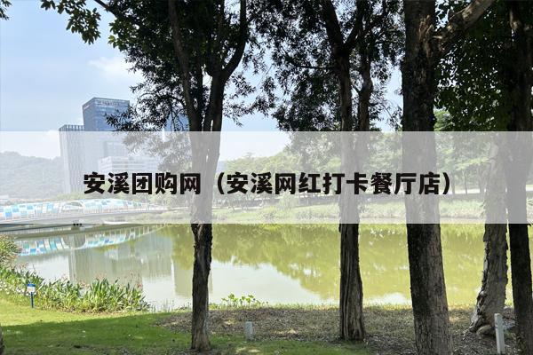 安溪团购网（安溪网红打卡餐厅店）
