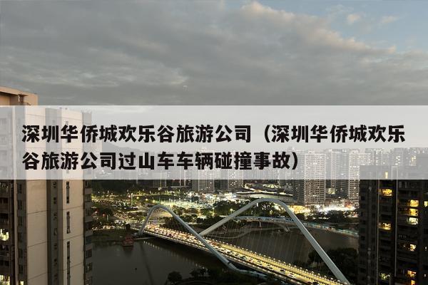 深圳华侨城欢乐谷旅游公司（深圳华侨城欢乐谷旅游公司过山车车辆碰撞事故）